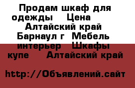 Продам шкаф для одежды. › Цена ­ 800 - Алтайский край, Барнаул г. Мебель, интерьер » Шкафы, купе   . Алтайский край